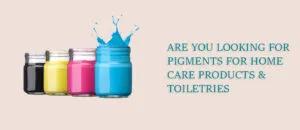 Are You Looking for Pigments for Home Care Products Toiletries